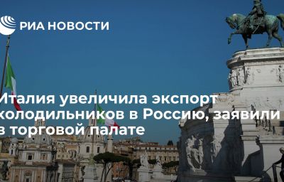 Италия увеличила экспорт холодильников в Россию, заявили в торговой палате