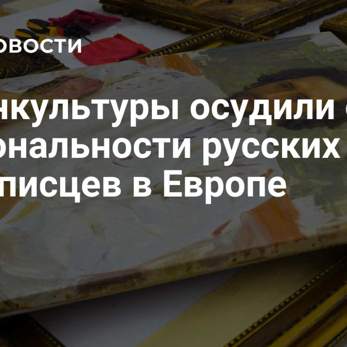 В Минкультуры осудили смену национальности русских живописцев в Европе