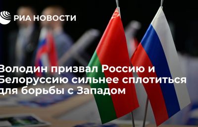 Володин призвал Россию и Белоруссию сильнее сплотиться для борьбы с Западом