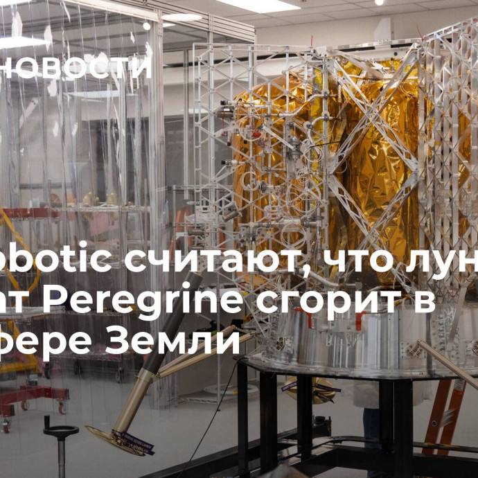 В Astrobotic считают, что лунный аппарат Peregrine сгорит в атмосфере Земли