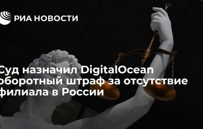 Суд назначил DigitalOcean оборотный штраф за отсутствие филиала в России