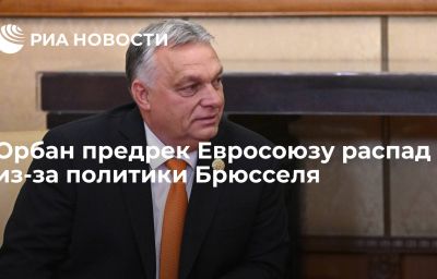 Орбан предрек Евросоюзу распад из-за политики Брюсселя