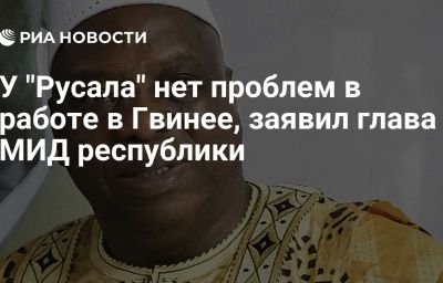 У "Русала" нет проблем в работе в Гвинее, заявил глава МИД республики