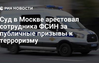 Суд в Москве арестовал сотрудника ФСИН за публичные призывы к терроризму