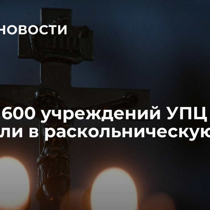 Около 600 учреждений УПЦ перешли в раскольническую ПЦУ