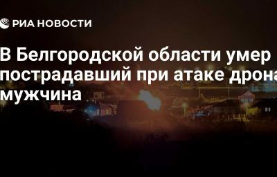 В Белгородской области умер пострадавший при атаке дрона мужчина