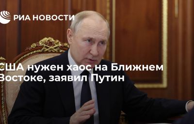 США нужен хаос на Ближнем Востоке, заявил Путин