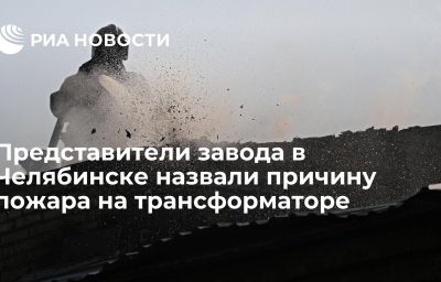 Представители завода в Челябинске назвали причину пожара на трансформаторе