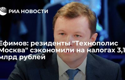 Ефимов: резиденты "Технополис Москва" сэкономили на налогах 3,1 млрд рублей