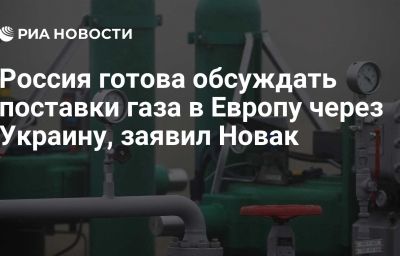 Россия готова обсуждать поставки газа в Европу через Украину, заявил Новак