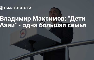 Владимир Максимов: "Дети Азии" - одна большая семья