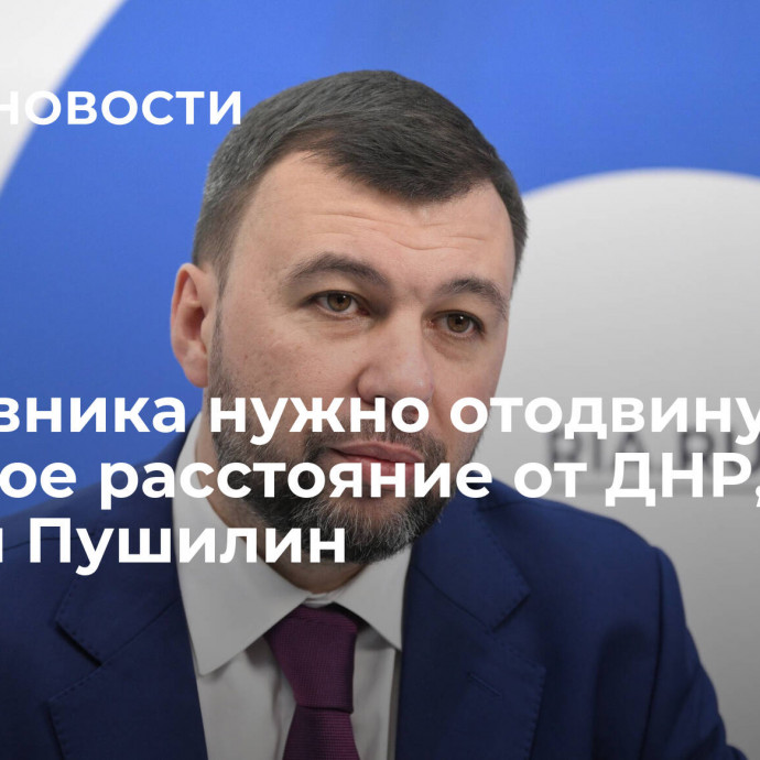 Противника нужно отодвинуть на должное расстояние от ДНР, заявил Пушилин