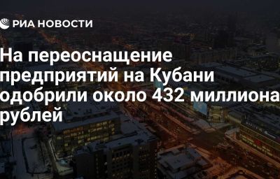 На переоснащение предприятий на Кубани одобрили около 432 миллиона рублей