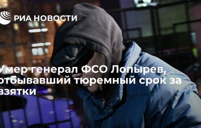 Умер генерал ФСО Лопырев, отбывавший тюремный срок за взятки