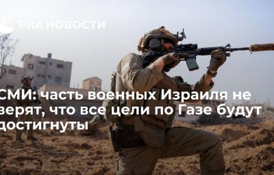 СМИ: часть военных Израиля не верят, что все цели по Газе будут достигнуты