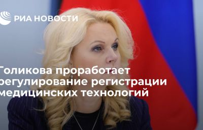 Голикова проработает регулирование регистрации медицинских технологий