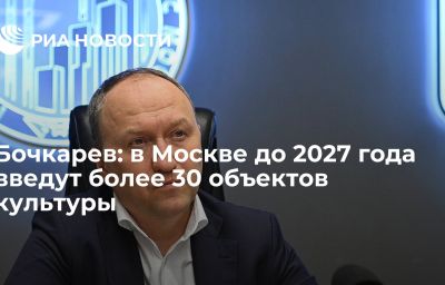 Бочкарев: в Москве до 2027 года введут более 30 объектов культуры