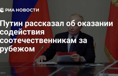 Путин рассказал об оказании содействия соотечественникам за рубежом