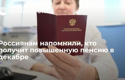 Россиянам напомнили, кто получит повышенную пенсию в декабре