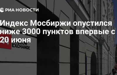 Индекс Мосбиржи опустился ниже 3000 пунктов впервые с 20 июня