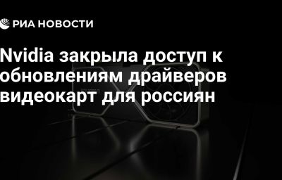 Nvidia закрыла доступ к обновлениям драйверов видеокарт для россиян