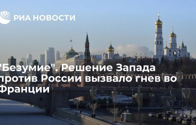 "Безумие". Решение Запада против России вызвало гнев во Франции