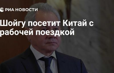 Шойгу посетит Китай с рабочей поездкой