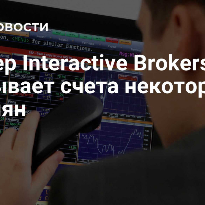 Брокер Interactive Brokers закрывает счета некоторых россиян