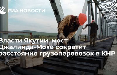 Власти Якутии: мост Джалинда-Мохе сократит расстояние грузоперевозок в КНР