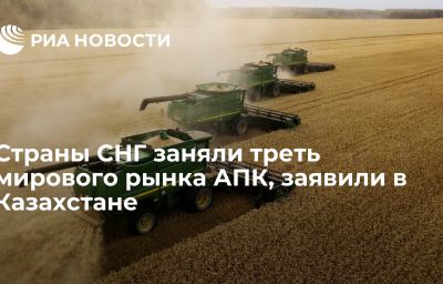 Страны СНГ заняли треть мирового рынка АПК, заявили в Казахстане