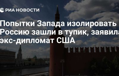 Попытки Запада изолировать Россию зашли в тупик, заявила экс-дипломат США