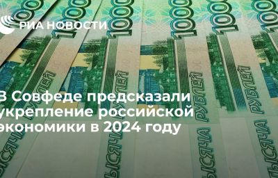 В Совфеде предсказали укрепление российской экономики в 2024 году