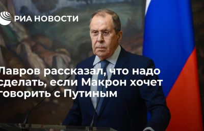 Лавров рассказал, что надо сделать, если Макрон хочет говорить с Путиным