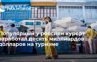 Популярный у россиян курорт заработал десять миллиардов долларов на туризме