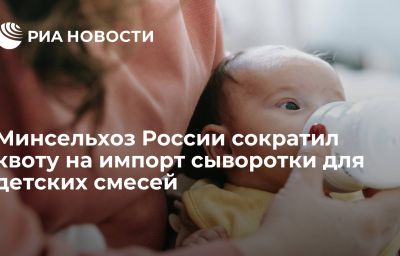 Минсельхоз России сократил квоту на импорт сыворотки для детских смесей