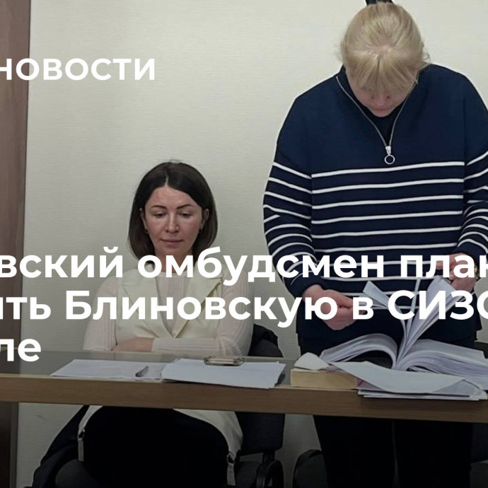 Московский омбудсмен планирует посетить Блиновскую в СИЗО в феврале