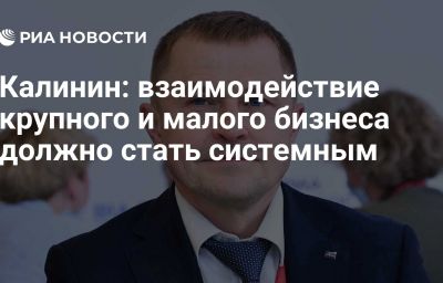 Калинин: взаимодействие крупного и малого бизнеса должно стать системным