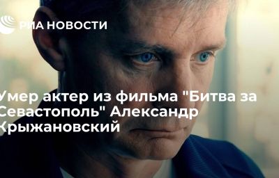 Умер актер из фильма "Битва за Севастополь" Александр Крыжановский