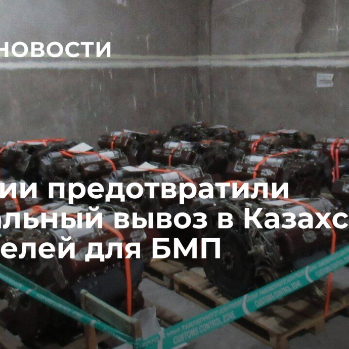 В России предотвратили нелегальный вывоз в Казахстан двигателей для БМП