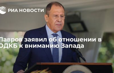 Лавров заявил об отношении в ОДКБ к вниманию Запада