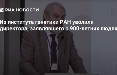 Из института генетики РАН уволили директора, заявлявшего о 900-летних людях