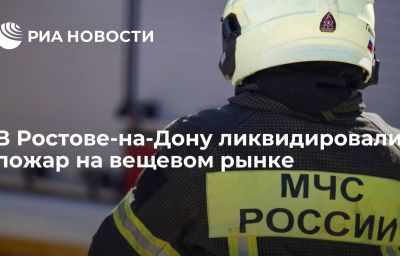 В Ростове-на-Дону ликвидировали пожар на вещевом рынке