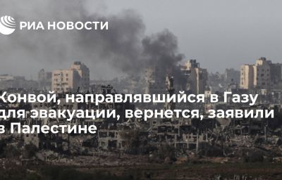 Конвой, направлявшийся в Газу для эвакуации, вернется, заявили в Палестине