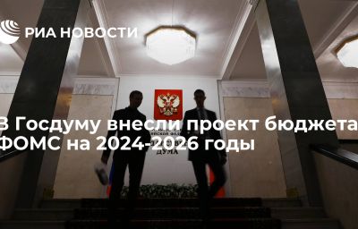 В Госдуму внесли проект бюджета ФОМС на 2024-2026 годы