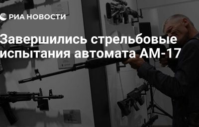 Завершились стрельбовые испытания автомата АМ-17