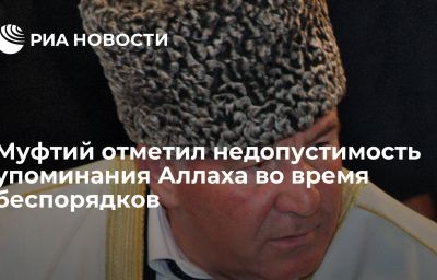 Муфтий отметил недопустимость упоминания Аллаха во время беспорядков