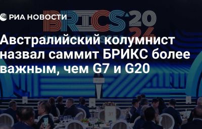 Австралийский колумнист назвал саммит БРИКС более важным, чем G7 и G20