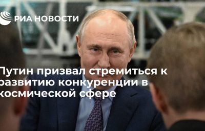 Путин призвал стремиться к развитию конкуренции в космической сфере