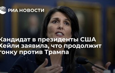 Кандидат в президенты США Хейли заявила, что продолжит гонку против Трампа