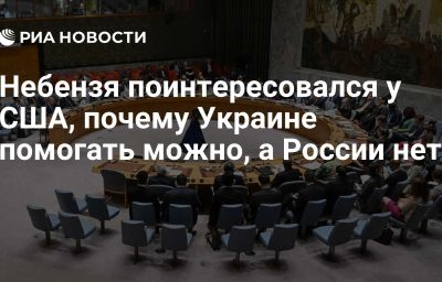 Небензя поинтересовался у США, почему Украине помогать можно, а России нет